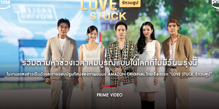 Prime Video ชวนร่วมตามหาช่วงเวลาสมบูรณ์แบบในโลกที่ไม่มีวันพรุ่งนี้ ในงานแถลงข่าวและฉายรอบปฐมทัศน์ Amazon Original ไทยเรื่องแรก “Love Stuck รักวนลูป”